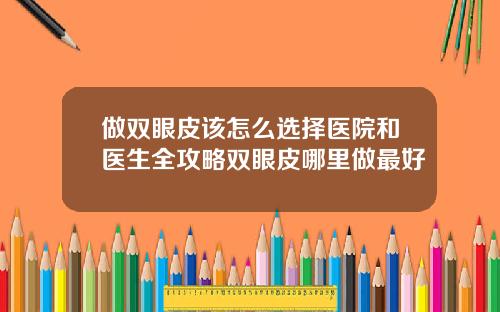 做双眼皮该怎么选择医院和医生全攻略双眼皮哪里做最好