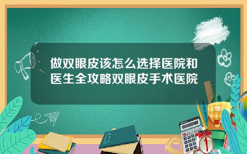 做双眼皮该怎么选择医院和医生全攻略双眼皮手术医院