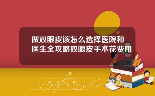 做双眼皮该怎么选择医院和医生全攻略双眼皮手术花费用