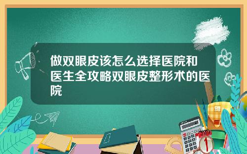 做双眼皮该怎么选择医院和医生全攻略双眼皮整形术的医院