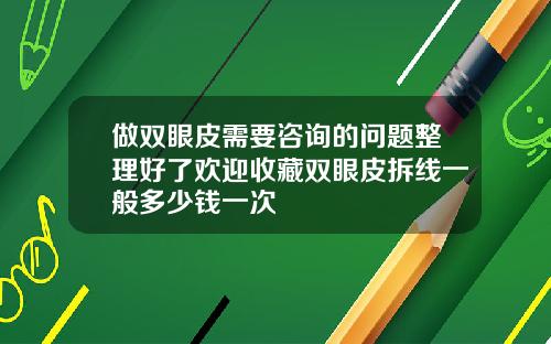 做双眼皮需要咨询的问题整理好了欢迎收藏双眼皮拆线一般多少钱一次