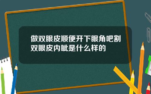 做双眼皮顺便开下眼角吧割双眼皮内眦是什么样的