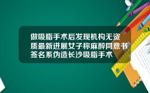 做吸脂手术后发现机构无资质最新进展女子称麻醉同意书签名系伪造长沙吸脂手术