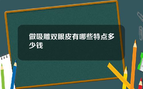 做吸雕双眼皮有哪些特点多少钱