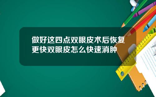 做好这四点双眼皮术后恢复更快双眼皮怎么快速消肿
