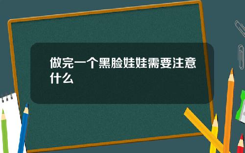 做完一个黑脸娃娃需要注意什么
