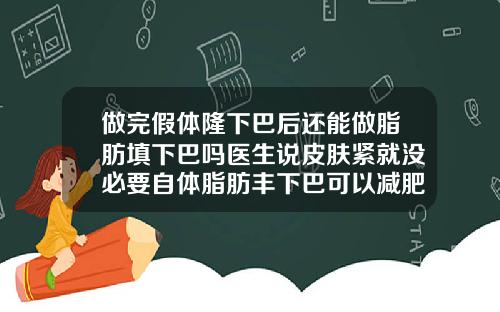 做完假体隆下巴后还能做脂肪填下巴吗医生说皮肤紧就没必要自体脂肪丰下巴可以减肥吗