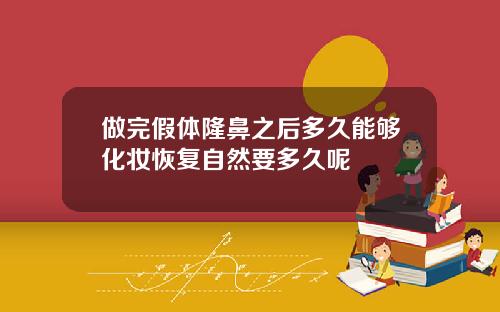 做完假体隆鼻之后多久能够化妆恢复自然要多久呢