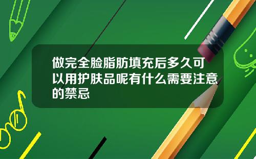 做完全脸脂肪填充后多久可以用护肤品呢有什么需要注意的禁忌