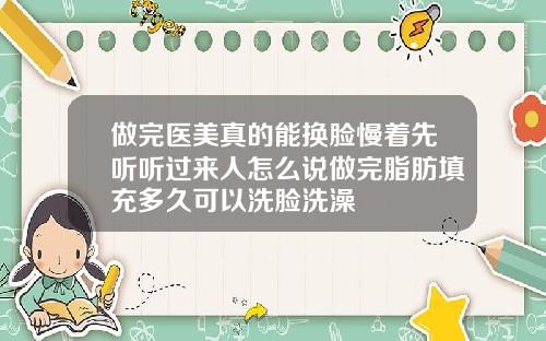 做完医美真的能换脸慢着先听听过来人怎么说做完脂肪填充多久可以洗脸洗澡