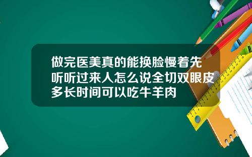 做完医美真的能换脸慢着先听听过来人怎么说全切双眼皮多长时间可以吃牛羊肉