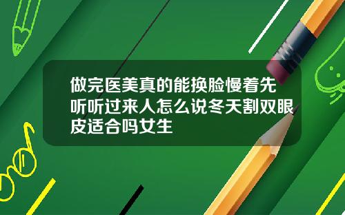 做完医美真的能换脸慢着先听听过来人怎么说冬天割双眼皮适合吗女生