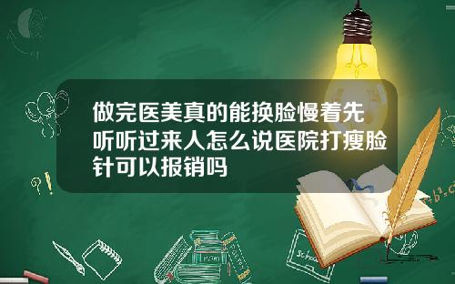 做完医美真的能换脸慢着先听听过来人怎么说医院打瘦脸针可以报销吗