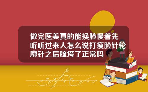 做完医美真的能换脸慢着先听听过来人怎么说打瘦脸针轮廓针之后脸垮了正常吗