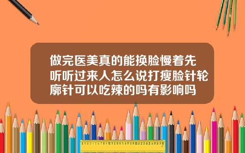 做完医美真的能换脸慢着先听听过来人怎么说打瘦脸针轮廓针可以吃辣的吗有影响吗