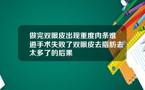 做完双眼皮出现重度肉条难道手术失败了双眼皮去脂肪去太多了的后果