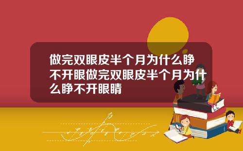 做完双眼皮半个月为什么睁不开眼做完双眼皮半个月为什么睁不开眼睛