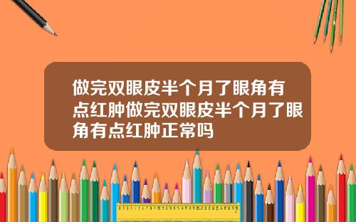 做完双眼皮半个月了眼角有点红肿做完双眼皮半个月了眼角有点红肿正常吗