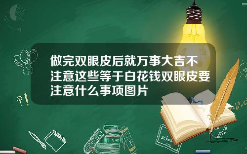 做完双眼皮后就万事大吉不注意这些等于白花钱双眼皮要注意什么事项图片