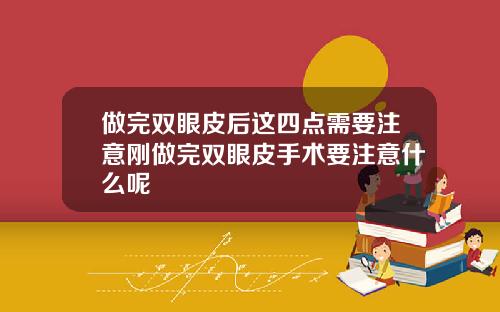 做完双眼皮后这四点需要注意刚做完双眼皮手术要注意什么呢