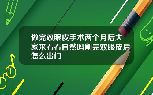 做完双眼皮手术两个月后大家来看看自然吗割完双眼皮后怎么出门