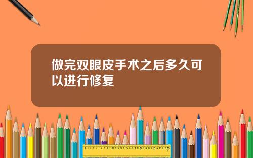 做完双眼皮手术之后多久可以进行修复