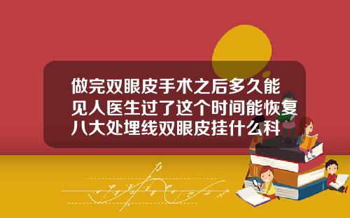 做完双眼皮手术之后多久能见人医生过了这个时间能恢复八大处埋线双眼皮挂什么科