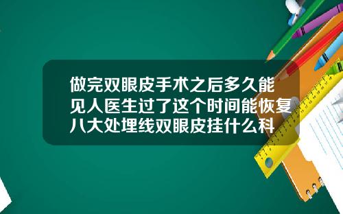 做完双眼皮手术之后多久能见人医生过了这个时间能恢复八大处埋线双眼皮挂什么科