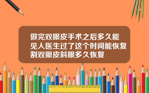 做完双眼皮手术之后多久能见人医生过了这个时间能恢复割双眼皮斜眼多久恢复