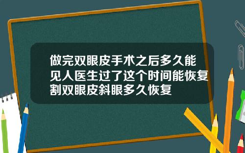 做完双眼皮手术之后多久能见人医生过了这个时间能恢复割双眼皮斜眼多久恢复
