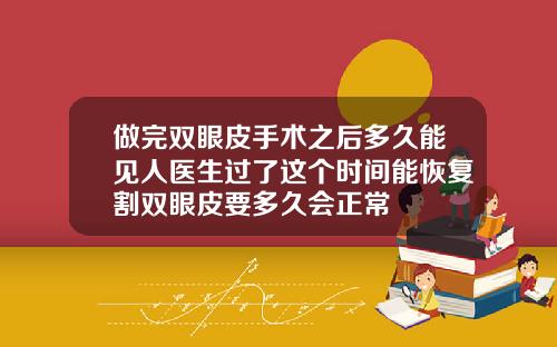 做完双眼皮手术之后多久能见人医生过了这个时间能恢复割双眼皮要多久会正常