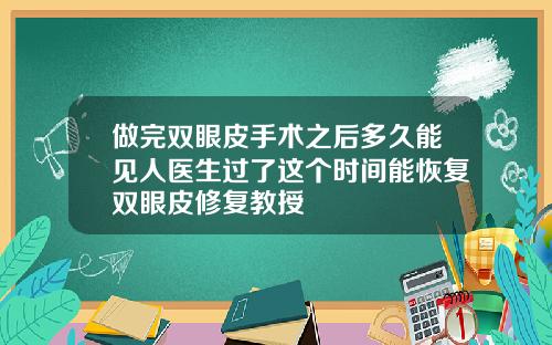 做完双眼皮手术之后多久能见人医生过了这个时间能恢复双眼皮修复教授