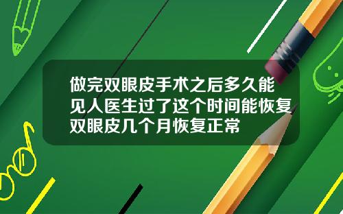 做完双眼皮手术之后多久能见人医生过了这个时间能恢复双眼皮几个月恢复正常