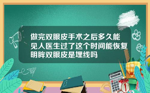 做完双眼皮手术之后多久能见人医生过了这个时间能恢复明眸双眼皮是埋线吗