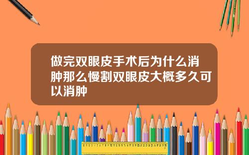 做完双眼皮手术后为什么消肿那么慢割双眼皮大概多久可以消肿