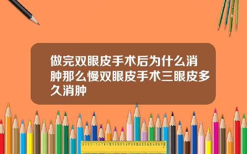 做完双眼皮手术后为什么消肿那么慢双眼皮手术三眼皮多久消肿