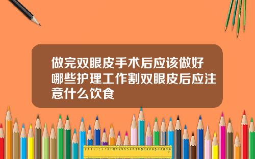做完双眼皮手术后应该做好哪些护理工作割双眼皮后应注意什么饮食