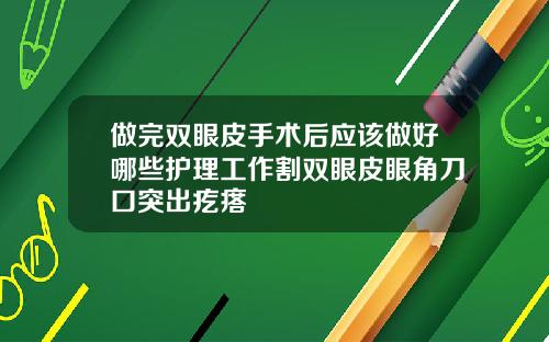 做完双眼皮手术后应该做好哪些护理工作割双眼皮眼角刀口突出疙瘩