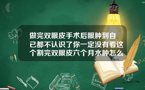 做完双眼皮手术后眼肿到自已都不认识了你一定没有看这个割完双眼皮六个月水肿怎么办