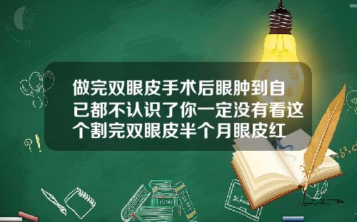 做完双眼皮手术后眼肿到自已都不认识了你一定没有看这个割完双眼皮半个月眼皮红