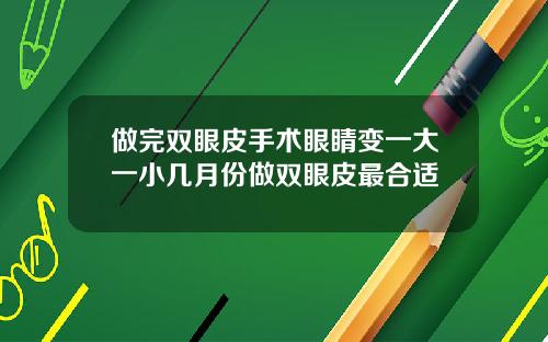 做完双眼皮手术眼睛变一大一小几月份做双眼皮最合适