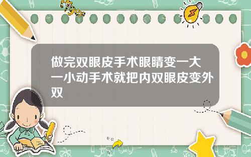 做完双眼皮手术眼睛变一大一小动手术就把内双眼皮变外双