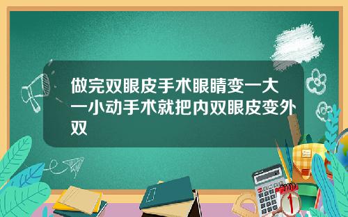 做完双眼皮手术眼睛变一大一小动手术就把内双眼皮变外双