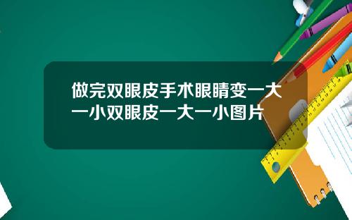 做完双眼皮手术眼睛变一大一小双眼皮一大一小图片