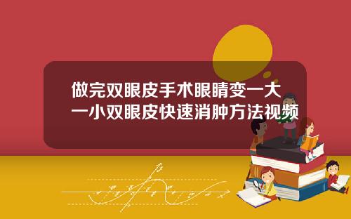 做完双眼皮手术眼睛变一大一小双眼皮快速消肿方法视频