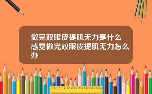 做完双眼皮提肌无力是什么感觉做完双眼皮提肌无力怎么办
