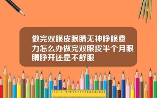 做完双眼皮眼睛无神睁眼费力怎么办做完双眼皮半个月眼睛睁开还是不舒服