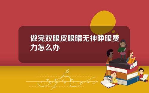 做完双眼皮眼睛无神睁眼费力怎么办