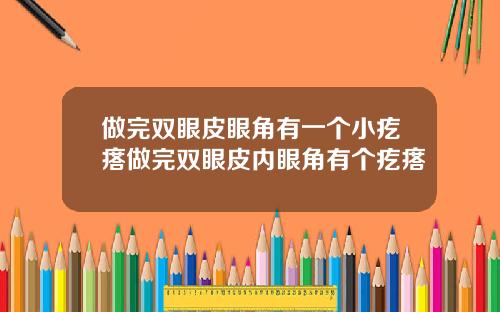 做完双眼皮眼角有一个小疙瘩做完双眼皮内眼角有个疙瘩
