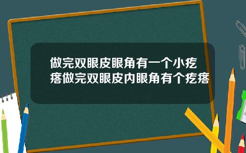 做完双眼皮眼角有一个小疙瘩做完双眼皮内眼角有个疙瘩